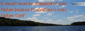 It should never be disappointed over failure because frustration is ...