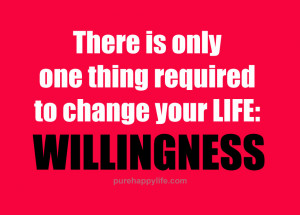 There is only one thing required to change your LIFE: WILLINGNESS