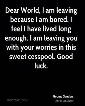 Dear World, I am leaving because I am bored. I feel I have lived long ...