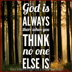 God is always with you, If you think you are all alone then you are ...