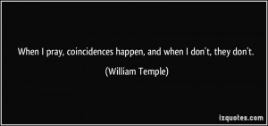 ... , coincidences happen, and when I don't, they don't. - William Temple