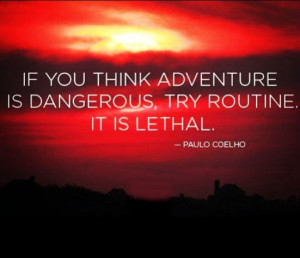 If you think adventure is dangerous, try routine. It is lethal.