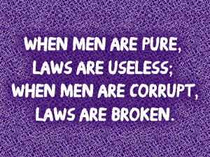 When men are pure, laws are useless; when men are corrupt, laws are ...