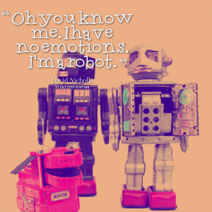 Quotes Picture: oh you know me i have no emotions i'm a robot