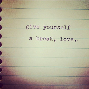 Give yourself a break, love.