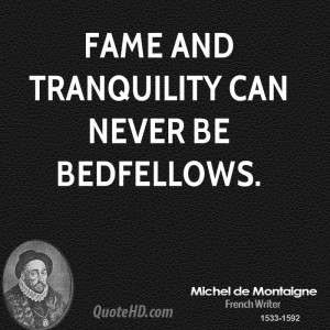 Fame and tranquility can never be bedfellows.