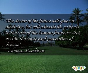 The doctor of the future will give no medicine , but will educate his ...