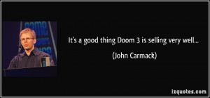 It's a good thing Doom 3 is selling very well... - John Carmack
