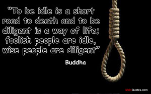 To be idle is a short road to death and to be diligent is a way of ...