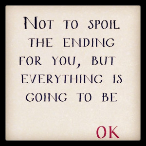 Not to spoil the ending for you, but everything is going to be ok