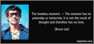 ... It is not the result of thought and therefore has no time. - Bruce Lee