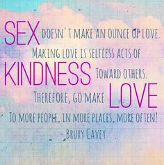 make an ounce of love. Making love is selfless acts of kindness ...