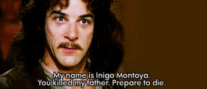 My name is Iñigo Montoya.You killed my father. Prepare to die!