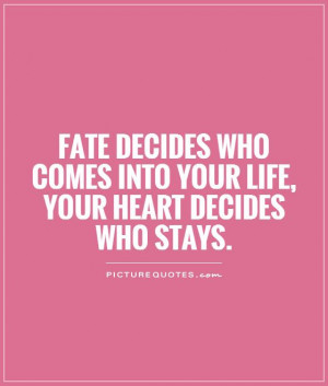 Fate decides who comes into your life, your heart decides who stays ...