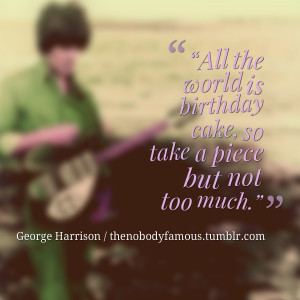 ... all the world is birthday cake, so take a piece but not too much