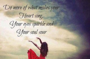 ... Of What Makes Your Heart Sing, Your Eyes Sparkle and Your Soul Soar