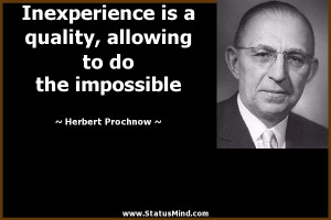 Inexperience is a quality, allowing to do the impossible - Herbert ...