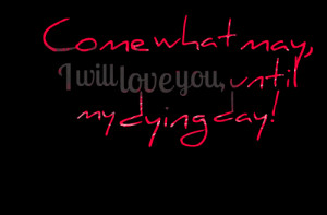 Quotes Picture: come what may, i will love you, until my dying day!