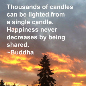 candle. Happiness never decreases by being shared.