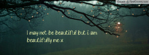 may not be beautiful , Pictures , but i am beautifully me x ...
