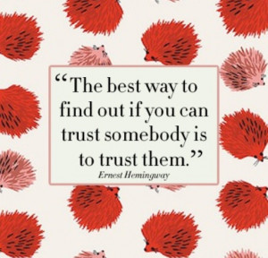 The best way to find out if you can trust somebody is to trust them.