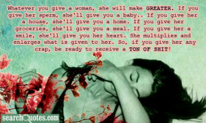 Crazy Sayings That Make You Think Whatever you give a woman,