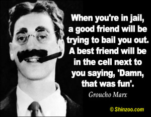 in jail, a good friend will be trying to bail you out. A best friend ...