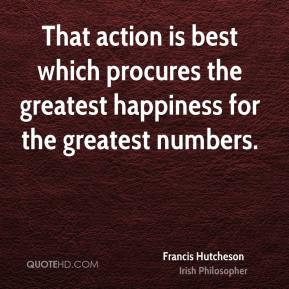 That action is best which procures the greatest happiness for the ...