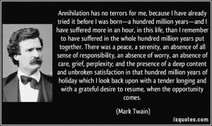 Annihilation has no terrors for me, because I have already tried it ...