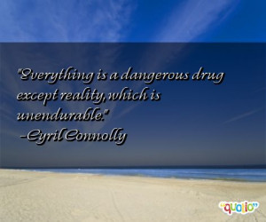 ... dangerous drug except reality, which is unendurable. -Cyril Connolly