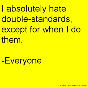 absolutely hate double-standards, except for when I do them ...
