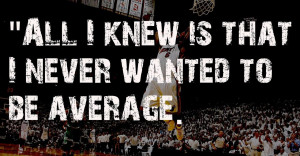 never wanted to be average”
