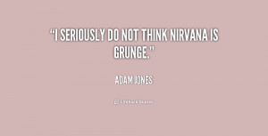 quote Adam Jones i seriously do not think nirvana is 187051