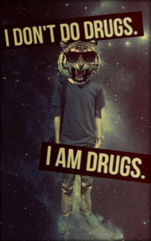 don’t do drugs, I am drugs