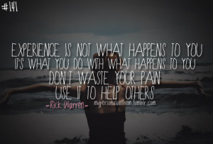 ... to you. Don’t waste your pain; use it to help others - Rick Warren
