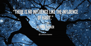 There is no influence like the influence of habit.”