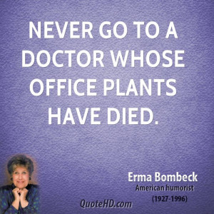 Never go to a doctor whose office plants have died.
