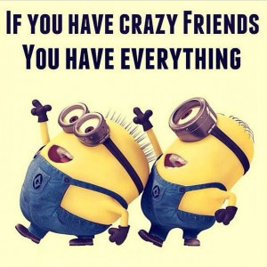 If you have crazy friends, you have everything! #Minions #CrazyFriends