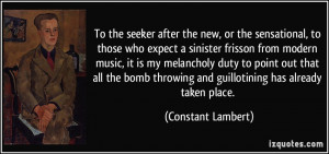 ... throwing and guillotining has already taken place. - Constant Lambert
