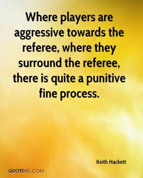 ... referee, where they surround the referee, there is quite a punitive