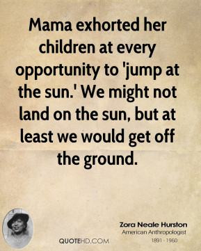 Mama exhorted her children at every opportunity to 'jump at the sun ...