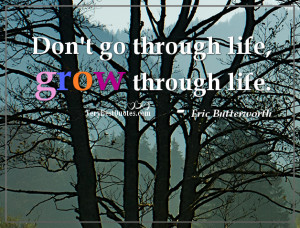 Positive Life Quotes - Don't go through life, grow through life.