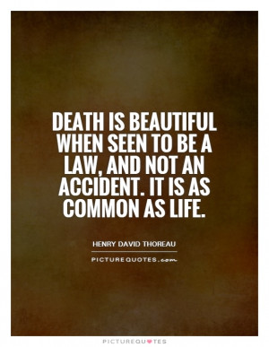 Death is beautiful when seen to be a law, and not an accident. It is ...