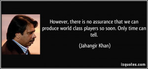 However, there is no assurance that we can produce world class players ...