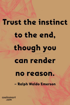 Trust the instinct to the end, though you can render no reason.