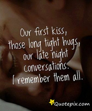 ... Long Tight Hugs, Our Late Night Conversations. I Remember Them All