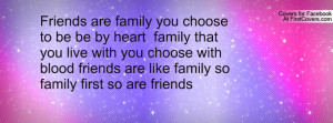 ... you live with you choose with blood friends are like family so family