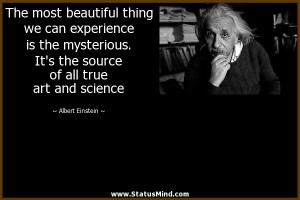 The most beautiful thing we can experience is the mysterious. It's the ...