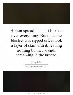 Heroin spread that soft blanket over everything. But once the blanket ...