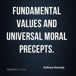 Anthony Kennedy - fundamental values and universal moral precepts.